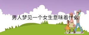 男人夢見一個(gè)女生意味著什么
