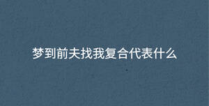 夢(mèng)到前夫找我復(fù)合代表什么