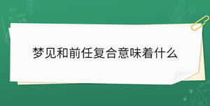 夢見和前任復(fù)合意味著什么