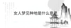 女人夢見種地是什么意思
