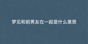 夢見和前男友在一起是什么意思