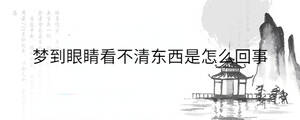 夢到眼睛看不清東西是怎么回事