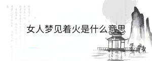 女人夢見著火是什么意思