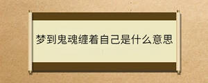 夢(mèng)到鬼魂纏著自己是什么意思