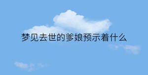 夢(mèng)見去世的爹娘預(yù)示著什么
