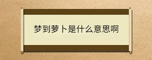 夢(mèng)到蘿卜是什么意思啊