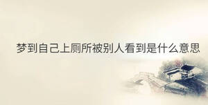 夢(mèng)到自己上廁所被別人看到是什么意思