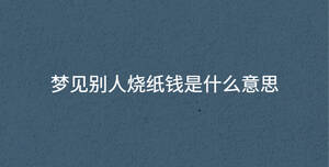 夢(mèng)見別人燒紙錢是什么意思