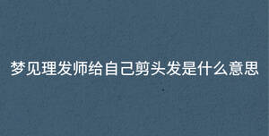 夢見理發師給自己剪頭發是什么意思