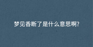 夢見香斷了是什么意思啊?