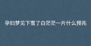 孕婦夢見下雪了白茫茫一片什么預(yù)兆