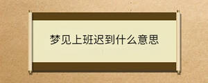 夢見上班遲到什么意思