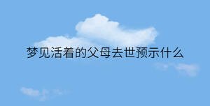 夢見活著的父母去世預示什么