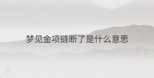 夢(mèng)見(jiàn)金項(xiàng)鏈斷了是什么意思