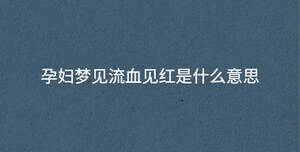 孕婦夢見流血見紅是什么意思