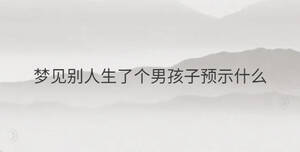 夢見別人生了個男孩子預示什么