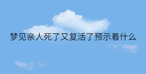 夢見親人死了又復(fù)活了預(yù)示著什么