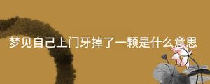 夢見自己上門牙掉了一顆是什么意思