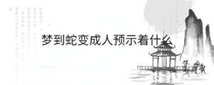 夢到蛇變成人預示著什么