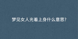 夢見女人光著上身什么意思?