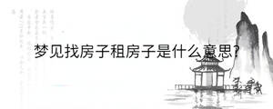 夢(mèng)見(jiàn)找房子租房子是什么意思?
