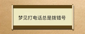 夢(mèng)見(jiàn)打電話總是撥錯(cuò)號(hào)