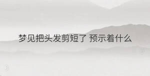 夢見把頭發剪短了 預示著什么