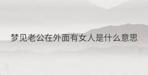 夢見老公在外面有女人是什么意思