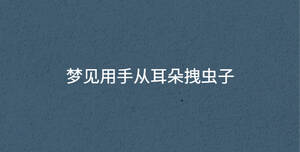 夢見用手從耳朵拽蟲子