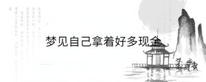 夢見自己拿著好多現(xiàn)金