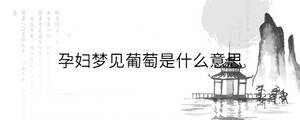孕婦夢見葡萄是什么意思