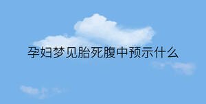 孕婦夢見胎死腹中預示什么