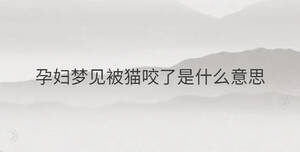 孕婦夢見被貓咬了是什么意思