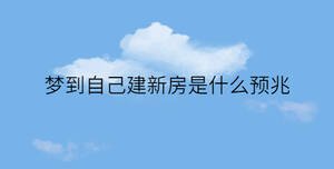 夢到自己建新房是什么預兆