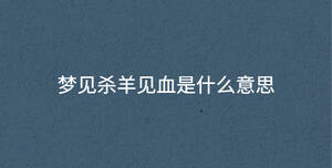 夢(mèng)見殺羊見血是什么意思