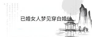 已婚女人夢見穿白婚紗