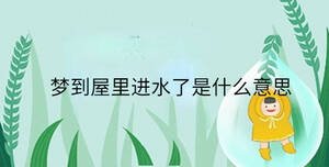 夢到屋里進水了是什么意思