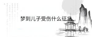 夢到兒子受傷什么征兆