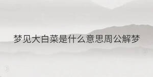 夢見大白菜是什么意思周公解夢