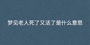 夢(mèng)見(jiàn)老人死了又活了是什么意思
