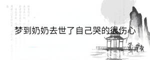 夢到奶奶去世了自己哭的很傷心