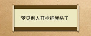 夢(mèng)見(jiàn)別人開(kāi)槍把我殺了