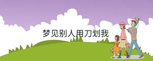 夢(mèng)見(jiàn)別人用刀劃我
