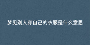 夢(mèng)見(jiàn)別人穿自己的衣服是什么意思