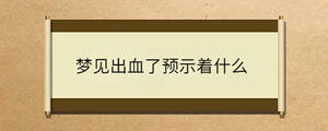 夢(mèng)見(jiàn)出血了預(yù)示著什么
