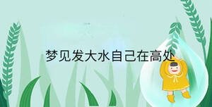 夢見發(fā)大水自己在高處