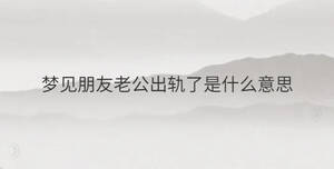 夢見朋友老公出軌了是什么意思