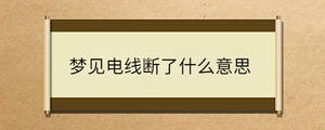 夢(mèng)見(jiàn)電線斷了什么意思