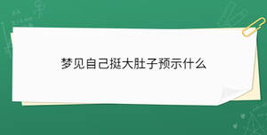 夢見自己挺大肚子預(yù)示什么