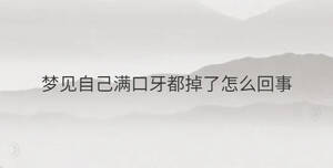 夢(mèng)見自己滿口牙都掉了怎么回事